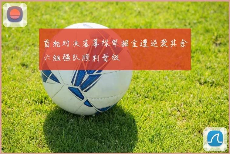 首轮对决落幕绿军掘金遭逆袭其余六组强队顺利晋级