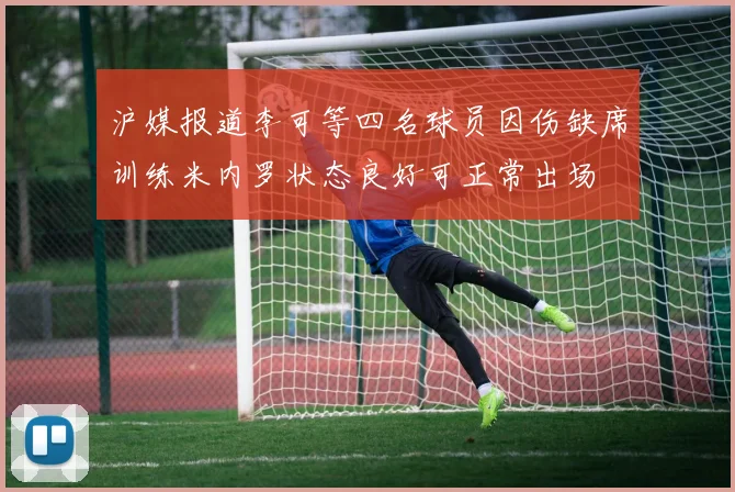 沪媒报道李可等四名球员因伤缺席训练米内罗状态良好可正常出场