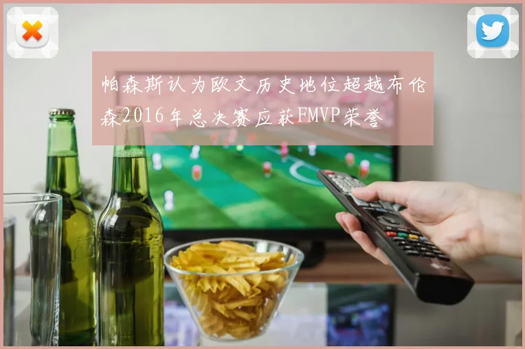 帕森斯认为欧文历史地位超越布伦森2016年总决赛应获FMVP荣誉