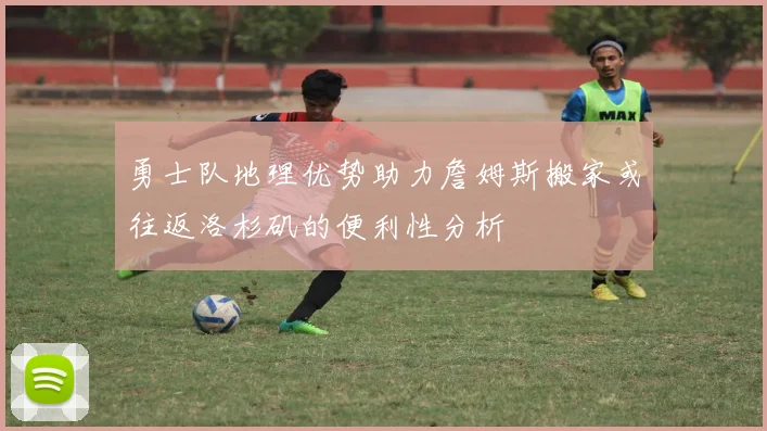 勇士队地理优势助力詹姆斯搬家或往返洛杉矶的便利性分析