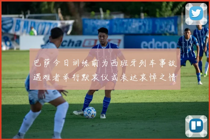巴萨今日训练前为西班牙列车事故遇难者举行默哀仪式表达哀悼之情