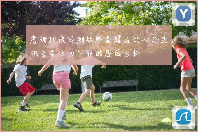 詹姆斯谈马刺战胜雷霆后的心态变化与专注力下降的原因分析