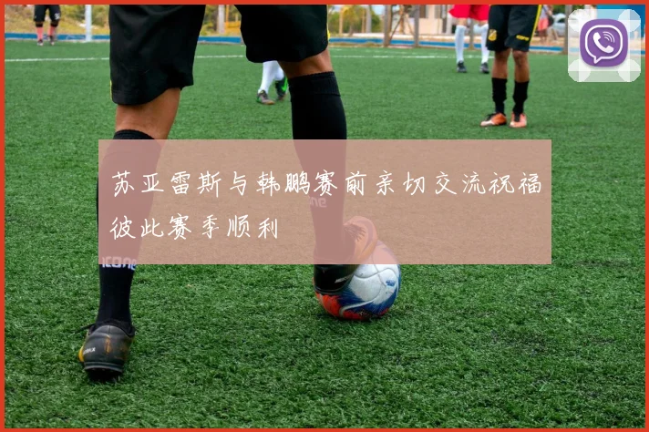 苏亚雷斯与韩鹏赛前亲切交流祝福彼此赛季顺利