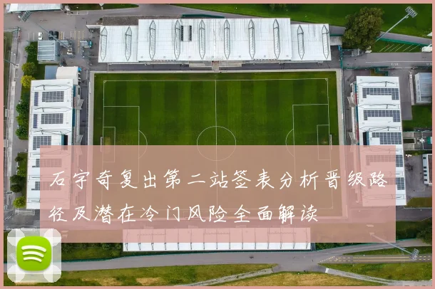石宇奇复出第二站签表分析晋级路径及潜在冷门风险全面解读