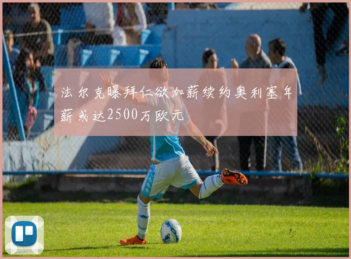 法尔克曝拜仁欲加薪续约奥利塞年薪或达2500万欧元