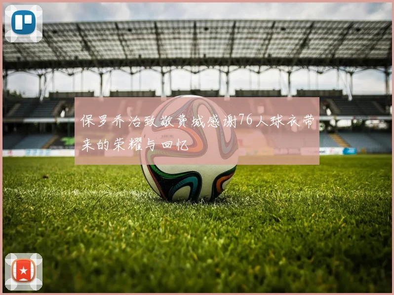 保罗乔治致敬费城感谢76人球衣带来的荣耀与回忆